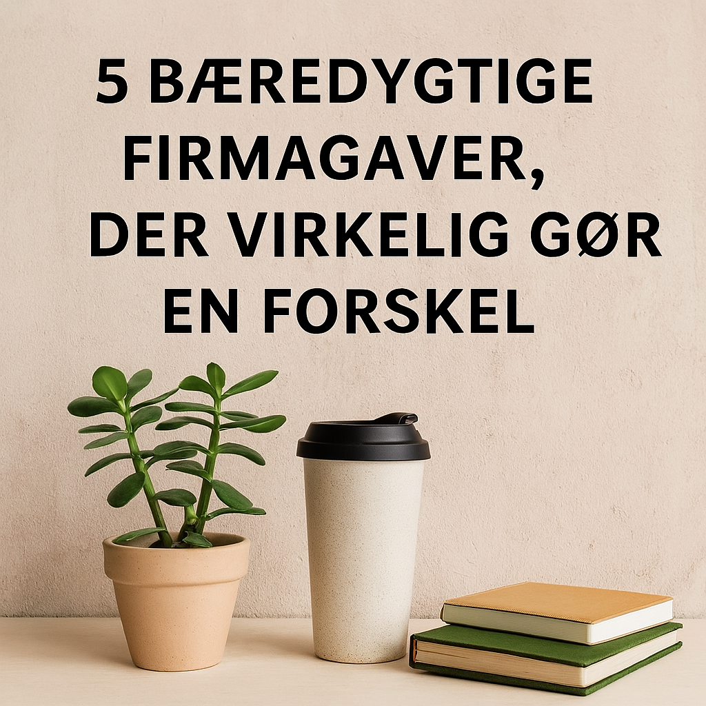 5 bæredygtige firmagaver, der virkelig gør en forskel
